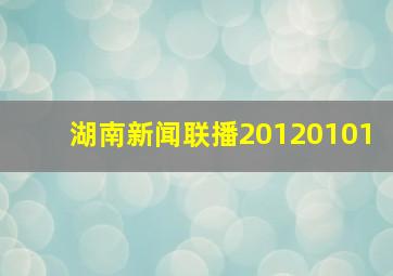 湖南新闻联播20120101