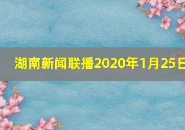 湖南新闻联播2020年1月25日