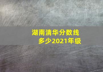 湖南清华分数线多少2021年级