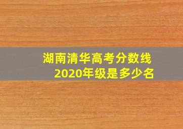 湖南清华高考分数线2020年级是多少名