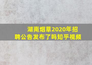 湖南烟草2020年招聘公告发布了吗知乎视频