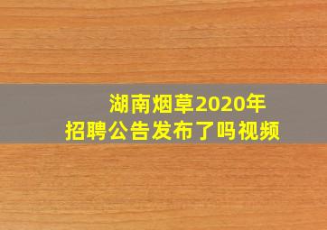 湖南烟草2020年招聘公告发布了吗视频