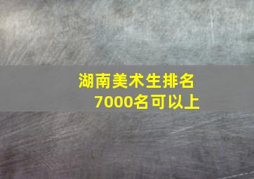 湖南美术生排名7000名可以上