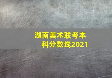 湖南美术联考本科分数线2021