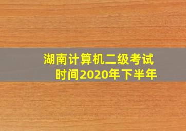 湖南计算机二级考试时间2020年下半年