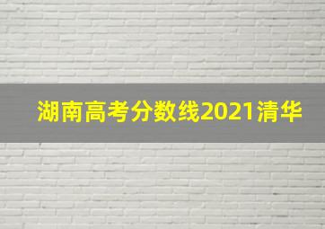 湖南高考分数线2021清华