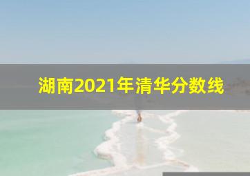 湖南2021年清华分数线