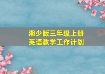 湘少版三年级上册英语教学工作计划