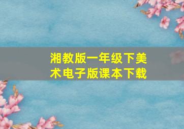 湘教版一年级下美术电子版课本下载