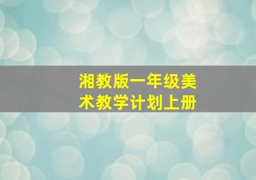 湘教版一年级美术教学计划上册