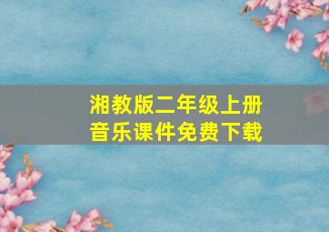 湘教版二年级上册音乐课件免费下载