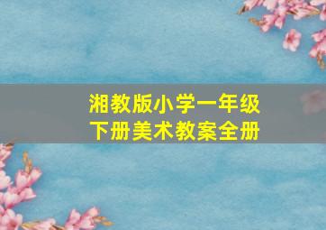 湘教版小学一年级下册美术教案全册