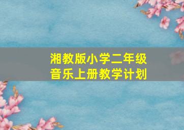 湘教版小学二年级音乐上册教学计划