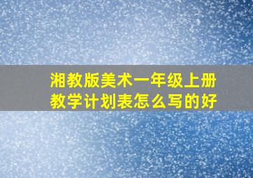 湘教版美术一年级上册教学计划表怎么写的好