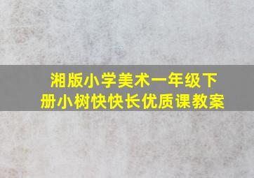 湘版小学美术一年级下册小树快快长优质课教案