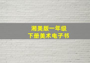 湘美版一年级下册美术电子书