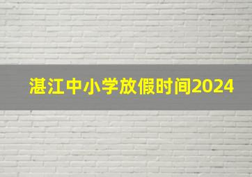 湛江中小学放假时间2024