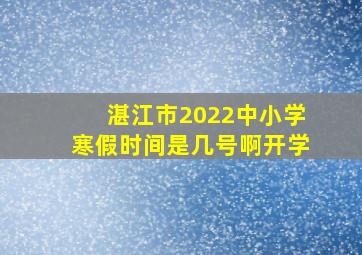 湛江市2022中小学寒假时间是几号啊开学