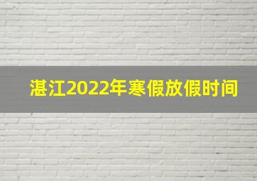 湛江2022年寒假放假时间