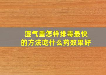 湿气重怎样排毒最快的方法吃什么药效果好