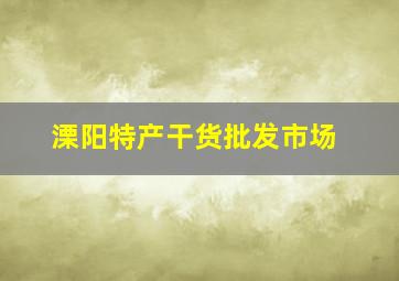 溧阳特产干货批发市场