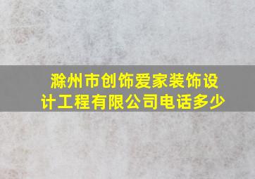 滁州市创饰爱家装饰设计工程有限公司电话多少