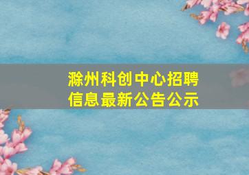 滁州科创中心招聘信息最新公告公示