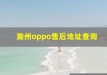 滁州oppo售后地址查询