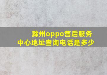 滁州oppo售后服务中心地址查询电话是多少