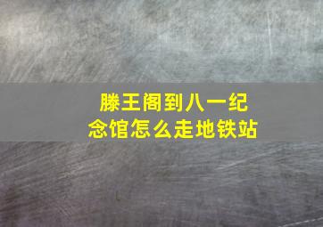 滕王阁到八一纪念馆怎么走地铁站