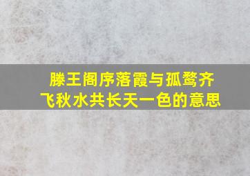 滕王阁序落霞与孤鹜齐飞秋水共长天一色的意思