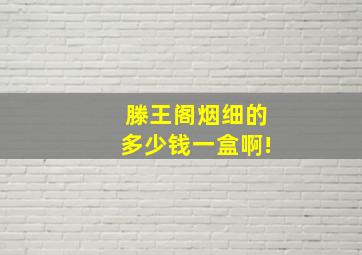 滕王阁烟细的多少钱一盒啊!