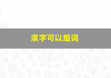 滚字可以组词