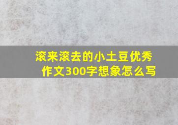 滚来滚去的小土豆优秀作文300字想象怎么写