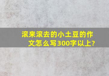 滚来滚去的小土豆的作文怎么写300字以上?