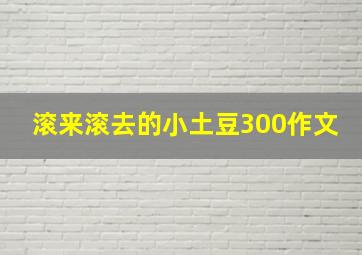 滚来滚去的小土豆300作文