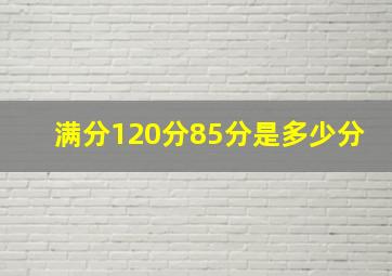 满分120分85分是多少分