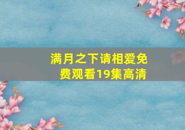 满月之下请相爱免费观看19集高清