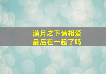 满月之下请相爱最后在一起了吗