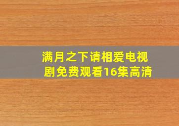 满月之下请相爱电视剧免费观看16集高清