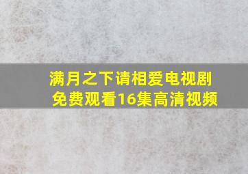 满月之下请相爱电视剧免费观看16集高清视频