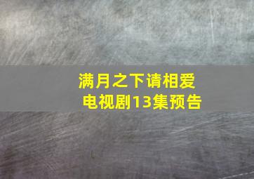 满月之下请相爱电视剧13集预告