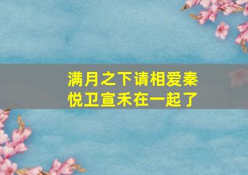 满月之下请相爱秦悦卫宣禾在一起了