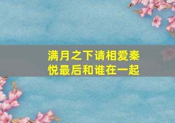 满月之下请相爱秦悦最后和谁在一起