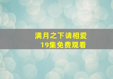 满月之下请相爱19集免费观看