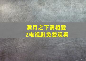 满月之下请相爱2电视剧免费观看