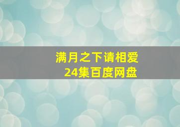 满月之下请相爱24集百度网盘