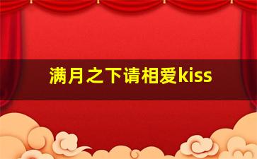 满月之下请相爱kiss