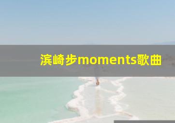 滨崎步moments歌曲