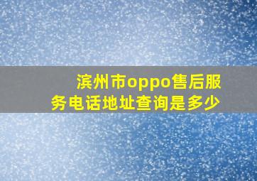 滨州市oppo售后服务电话地址查询是多少